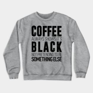 coffee always show it's black not pretending to be something else t-shirt Crewneck Sweatshirt